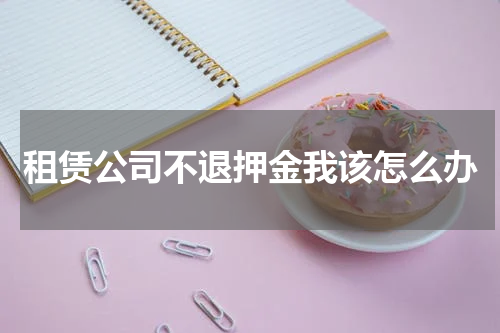 租赁公司不退押金我该怎么办