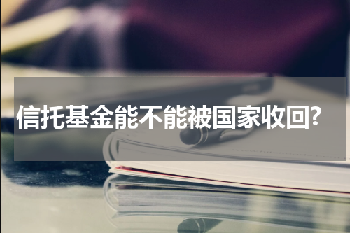 信托基金能不能被国家收回?