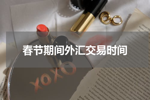 春节期间外汇交易时间
