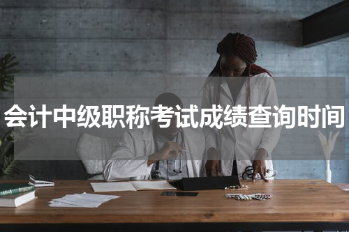 会计中级职称考试成绩查询时间