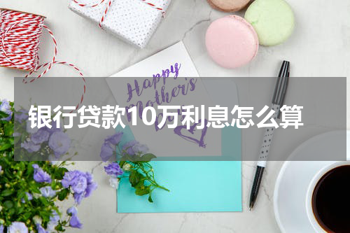 银行贷款10万利息怎么算