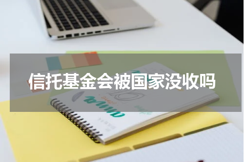 信托基金会被国家没收吗