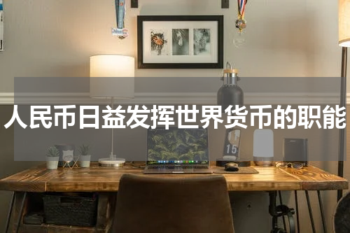 人民币日益发挥世界货币的职能