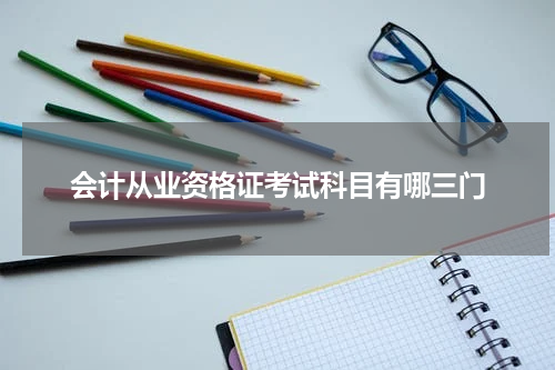 会计从业资格证考试科目有哪三门