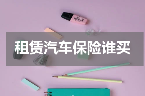 租赁汽车保险谁买