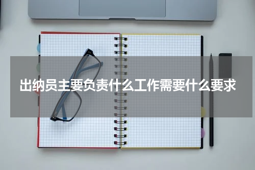 出纳员主要负责什么工作需要什么要求