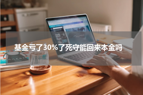 基金亏了30%了死守能回来本金吗