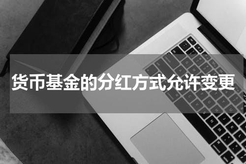 货币基金的分红方式允许变更