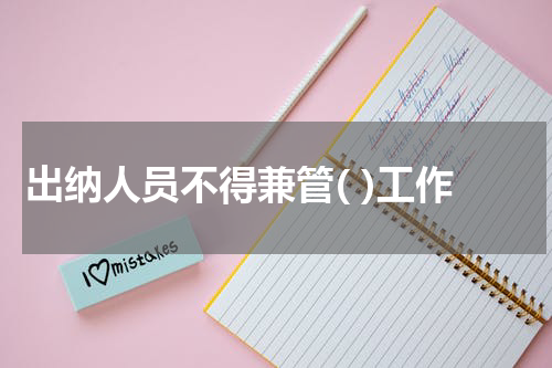 出纳人员不得兼管( )工作