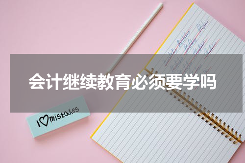 会计继续教育必须要学吗