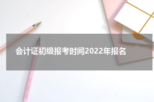 会计证初级报考时间2022年报名