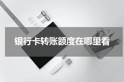 银行卡转账额度在哪里看
