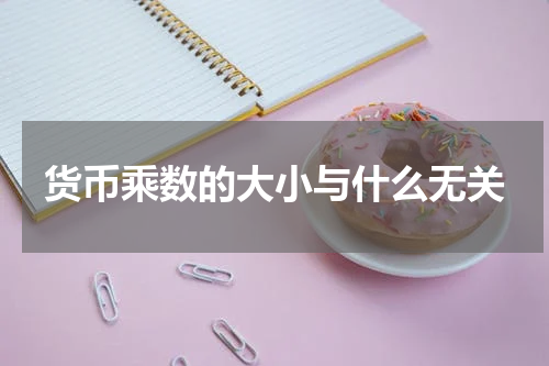 货币乘数的大小与什么无关
