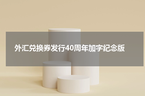 外汇兑换券发行40周年加字纪念版