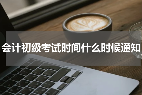 会计初级考试时间什么时候通知