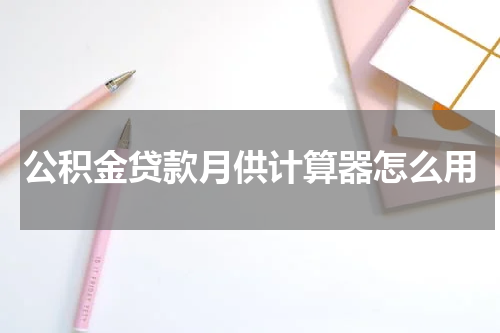 公积金贷款月供计算器怎么用