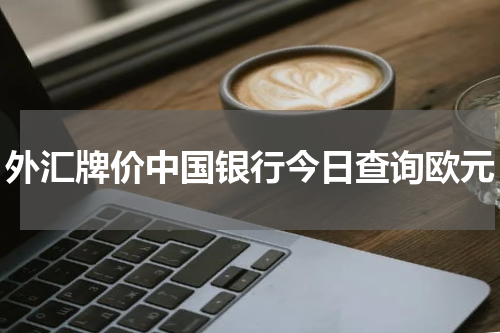 外汇牌价中国银行今日查询欧元