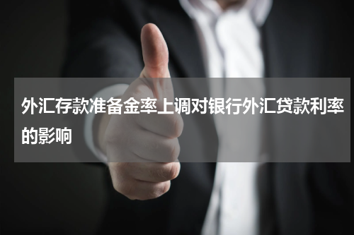 外汇存款准备金率上调对银行外汇贷款利率的影响