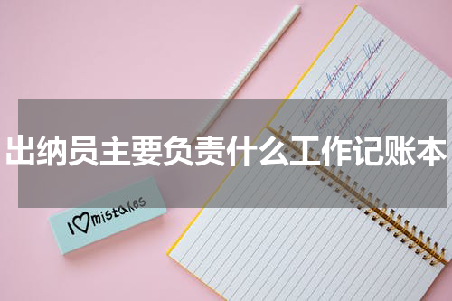 出纳员主要负责什么工作记账本