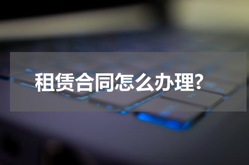 租赁合同怎么办理?