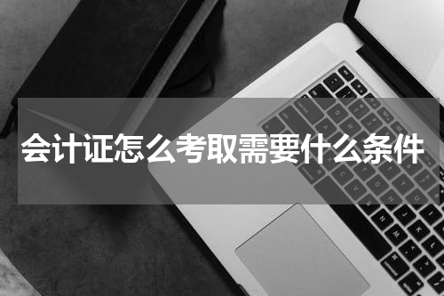 会计证怎么考取需要什么条件