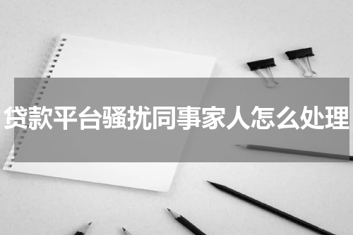 贷款平台骚扰同事家人怎么处理