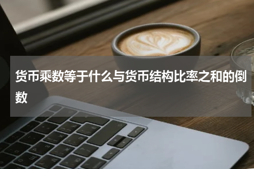 货币乘数等于什么与货币结构比率之和的倒数