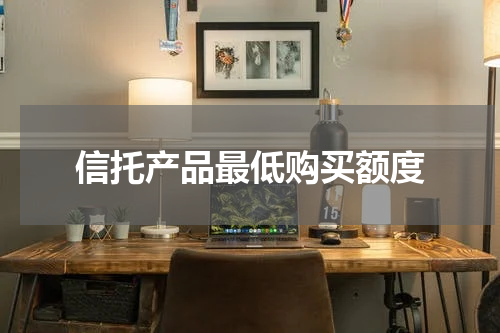 信托产品最低购买额度