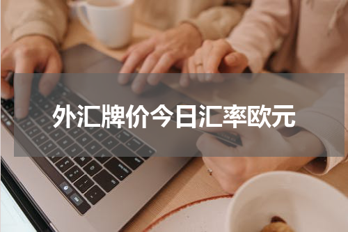 外汇牌价今日汇率欧元