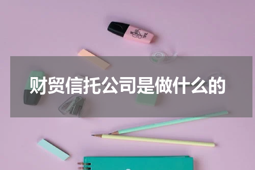 财贸信托公司是做什么的