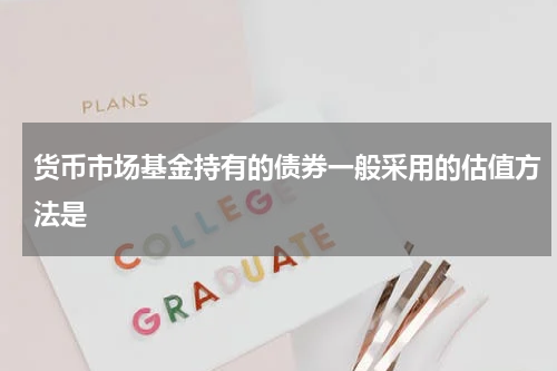 货币市场基金持有的债券一般采用的估值方法是
