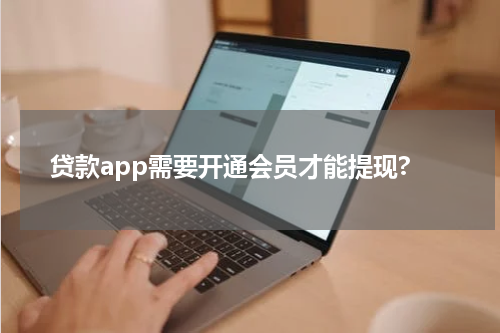 贷款app需要开通会员才能提现?