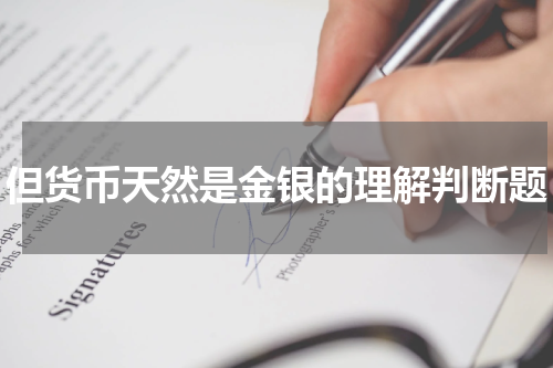 但货币天然是金银的理解判断题