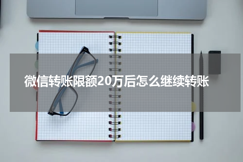 微信转账限额20万后怎么继续转账