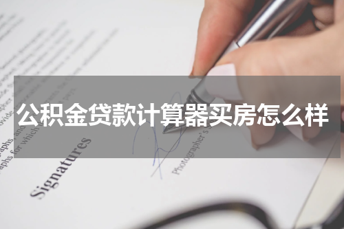 公积金贷款计算器买房怎么样