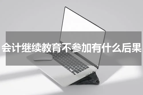 会计继续教育不参加有什么后果