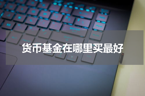 货币基金在哪里买最好