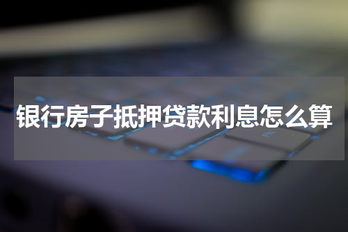 银行房子抵押贷款利息怎么算