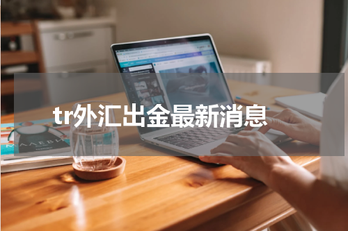 tr外汇出金最新消息