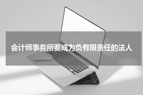 会计师事务所要成为负有限责任的法人