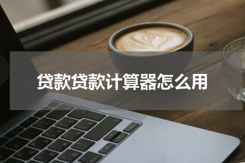 贷款贷款计算器怎么用