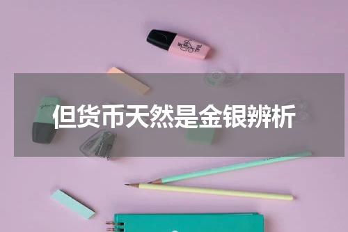 但货币天然是金银辨析