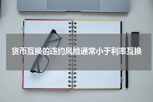货币互换的违约风险通常小于利率互换