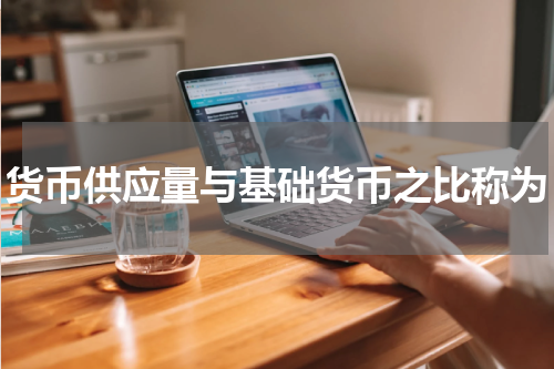 货币供应量与基础货币之比称为