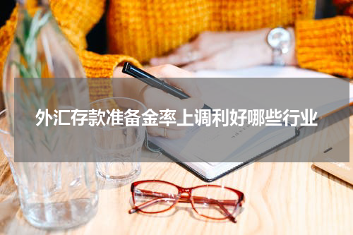 外汇存款准备金率上调利好哪些行业