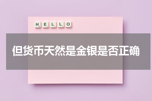 但货币天然是金银是否正确