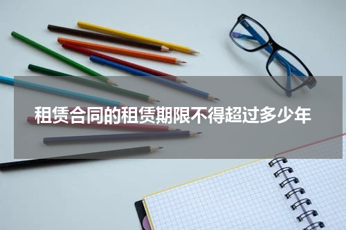 租赁合同的租赁期限不得超过多少年