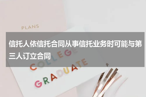 信托人依信托合同从事信托业务时可能与第三人订立合同