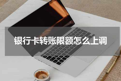 银行卡转账限额怎么上调
