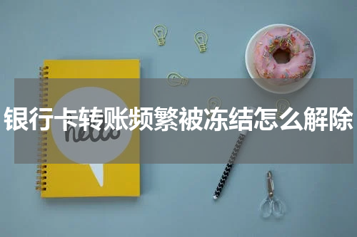 银行卡转账频繁被冻结怎么解除